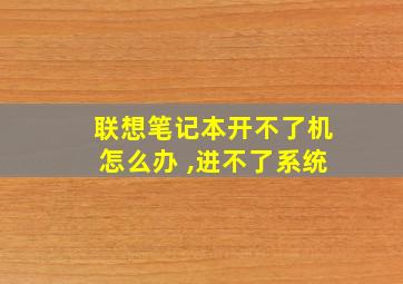 联想笔记本开不了机怎么办 ,进不了系统